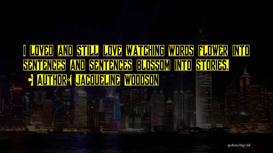 Jacqueline Woodson Quotes: I Loved And Still Love Watching Words Flower Into Sentences And Sentences Blossom Into Stories.