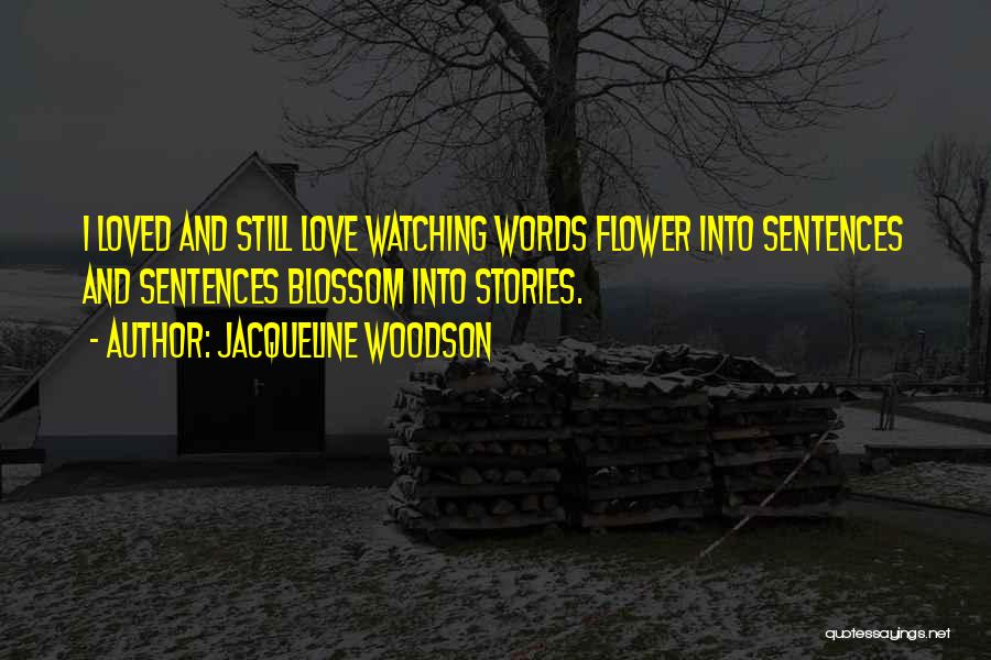 Jacqueline Woodson Quotes: I Loved And Still Love Watching Words Flower Into Sentences And Sentences Blossom Into Stories.