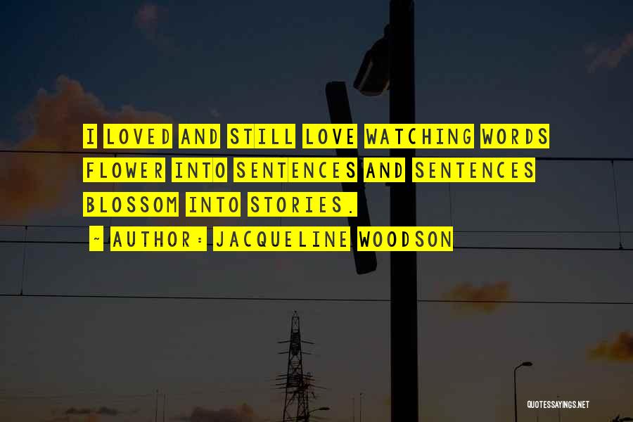 Jacqueline Woodson Quotes: I Loved And Still Love Watching Words Flower Into Sentences And Sentences Blossom Into Stories.