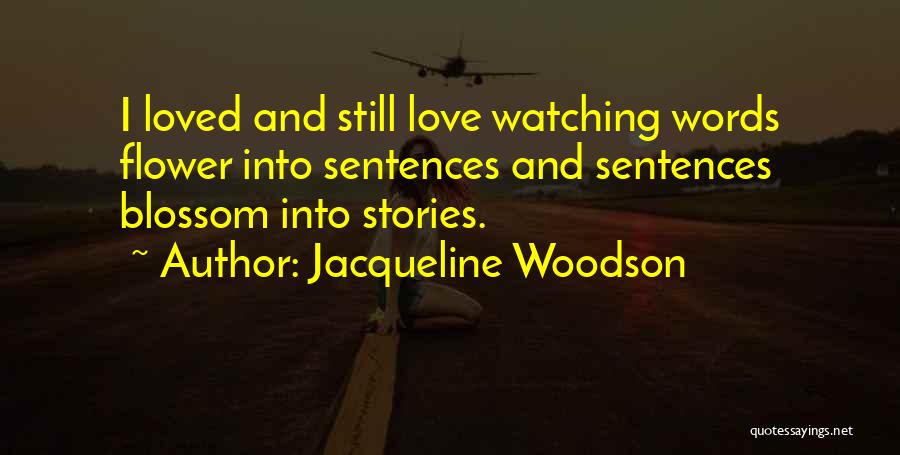 Jacqueline Woodson Quotes: I Loved And Still Love Watching Words Flower Into Sentences And Sentences Blossom Into Stories.