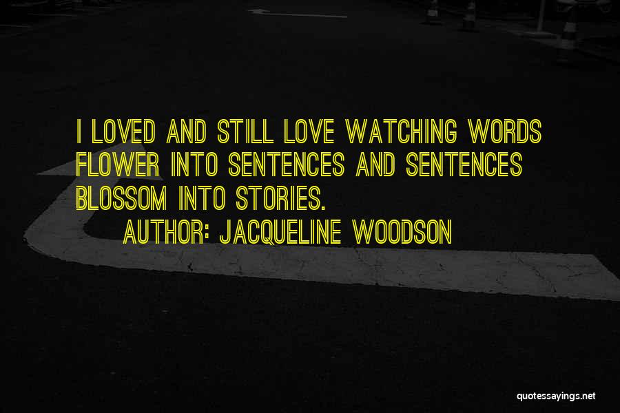 Jacqueline Woodson Quotes: I Loved And Still Love Watching Words Flower Into Sentences And Sentences Blossom Into Stories.