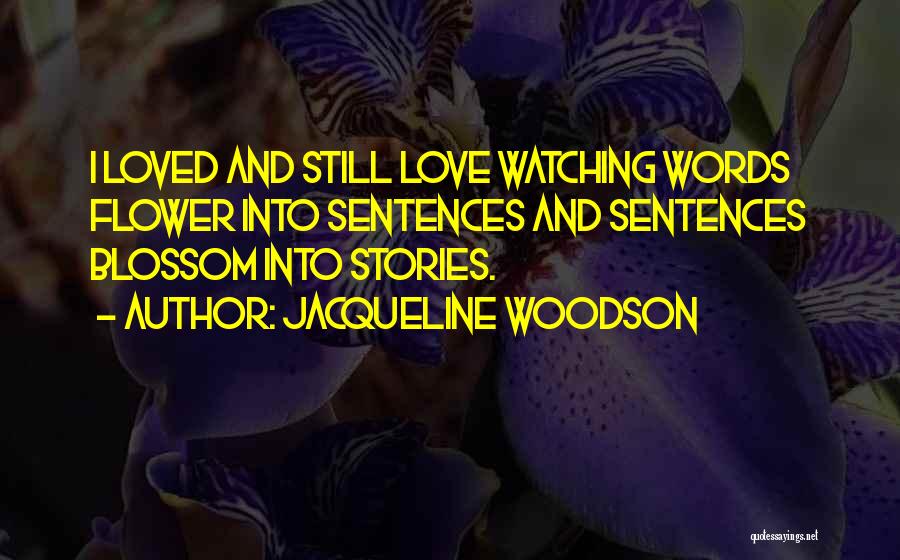 Jacqueline Woodson Quotes: I Loved And Still Love Watching Words Flower Into Sentences And Sentences Blossom Into Stories.