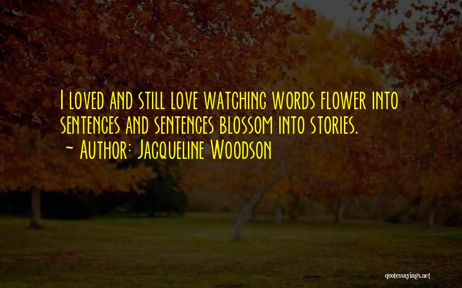Jacqueline Woodson Quotes: I Loved And Still Love Watching Words Flower Into Sentences And Sentences Blossom Into Stories.