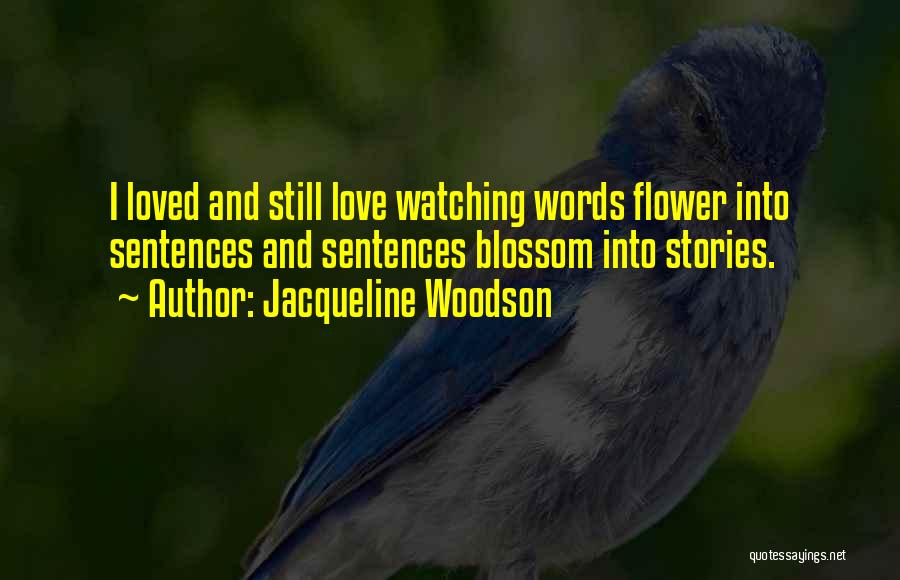 Jacqueline Woodson Quotes: I Loved And Still Love Watching Words Flower Into Sentences And Sentences Blossom Into Stories.