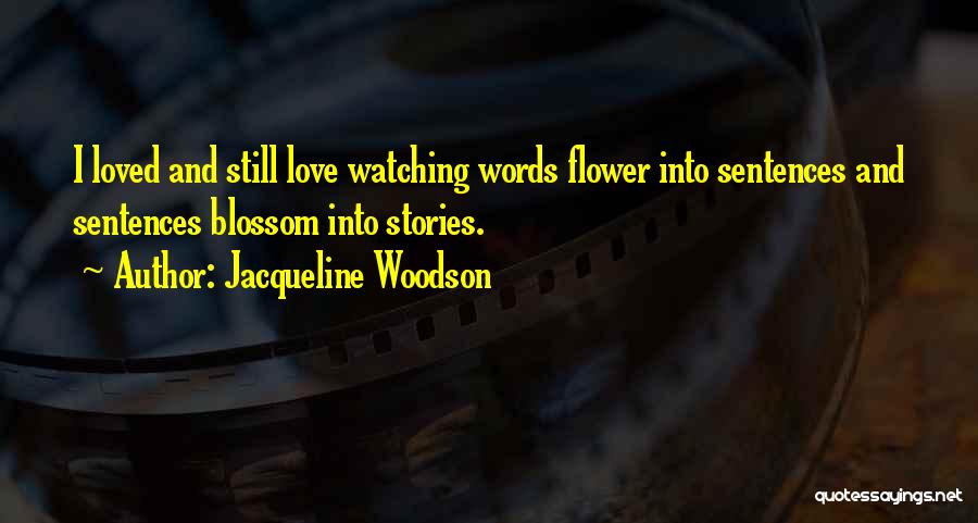 Jacqueline Woodson Quotes: I Loved And Still Love Watching Words Flower Into Sentences And Sentences Blossom Into Stories.