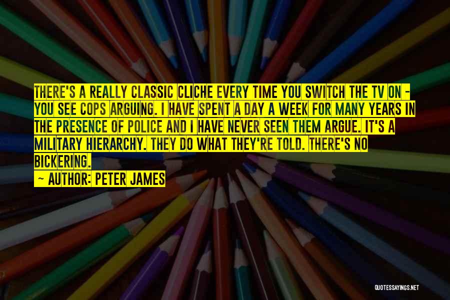 Peter James Quotes: There's A Really Classic Cliche Every Time You Switch The Tv On - You See Cops Arguing. I Have Spent