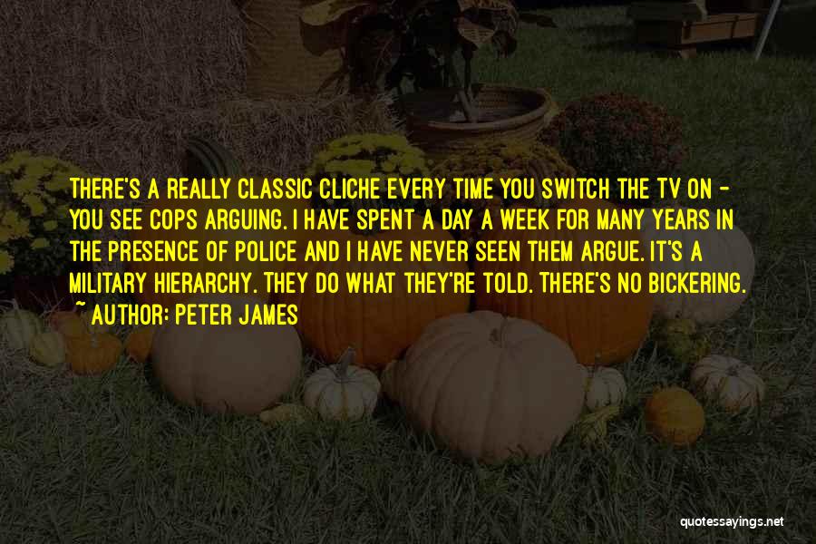 Peter James Quotes: There's A Really Classic Cliche Every Time You Switch The Tv On - You See Cops Arguing. I Have Spent