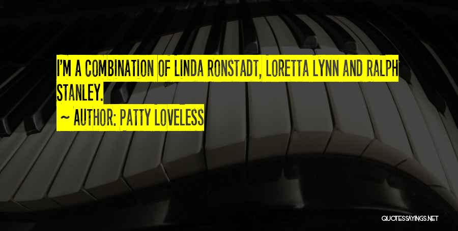 Patty Loveless Quotes: I'm A Combination Of Linda Ronstadt, Loretta Lynn And Ralph Stanley.