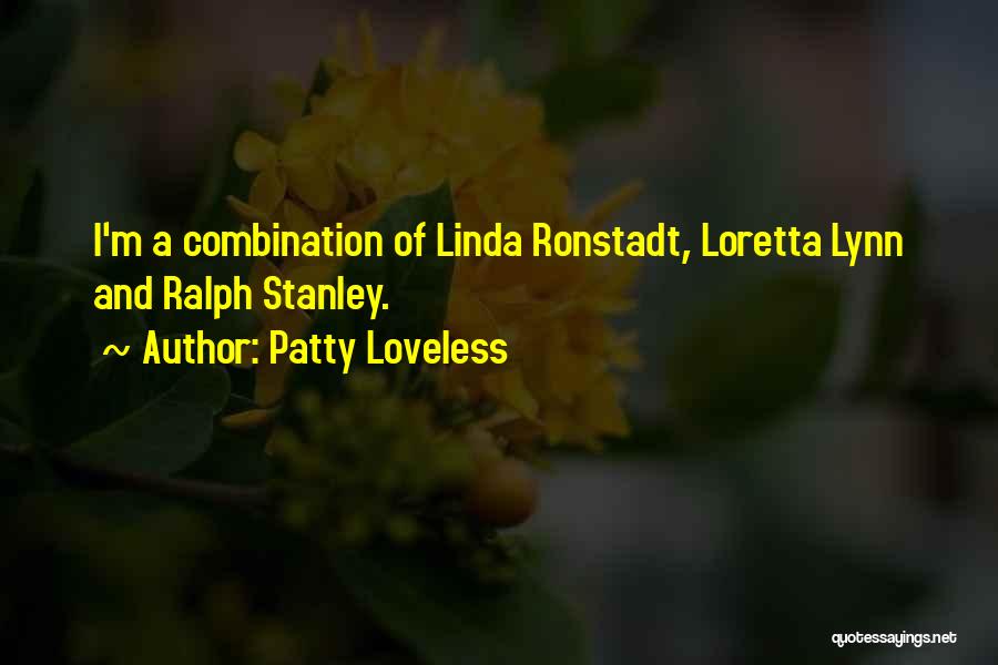 Patty Loveless Quotes: I'm A Combination Of Linda Ronstadt, Loretta Lynn And Ralph Stanley.