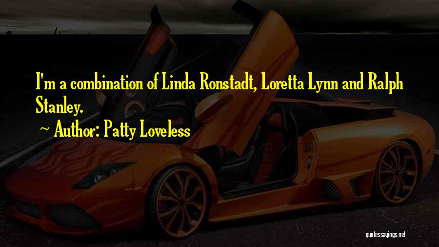 Patty Loveless Quotes: I'm A Combination Of Linda Ronstadt, Loretta Lynn And Ralph Stanley.