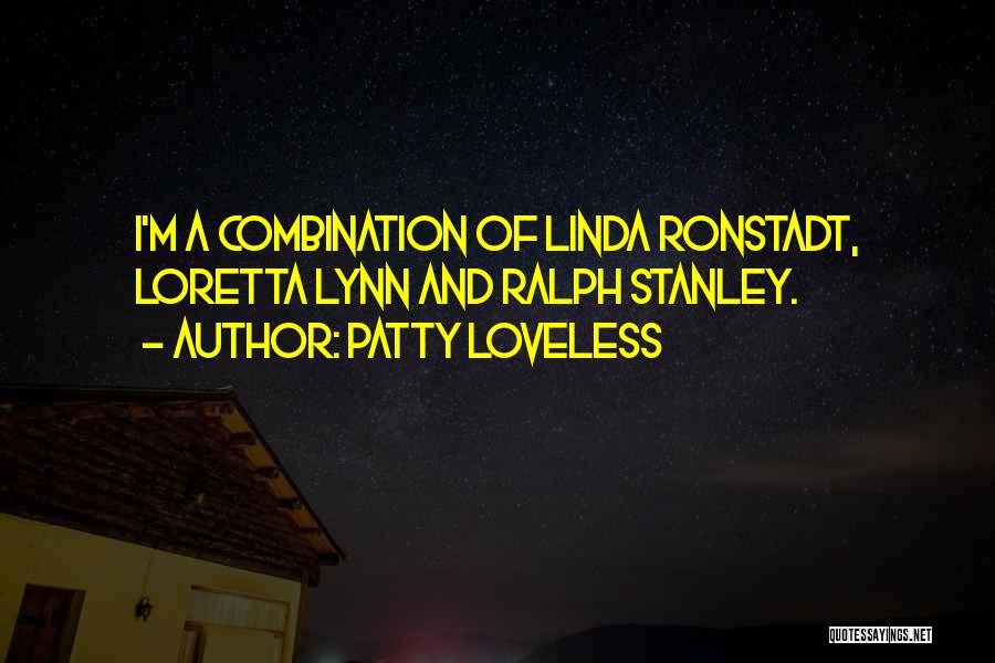 Patty Loveless Quotes: I'm A Combination Of Linda Ronstadt, Loretta Lynn And Ralph Stanley.