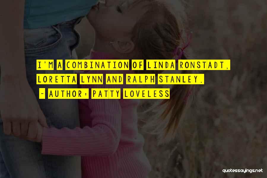 Patty Loveless Quotes: I'm A Combination Of Linda Ronstadt, Loretta Lynn And Ralph Stanley.