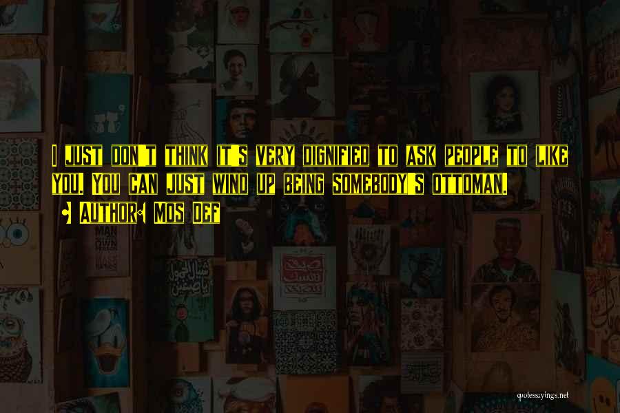 Mos Def Quotes: I Just Don't Think It's Very Dignified To Ask People To Like You. You Can Just Wind Up Being Somebody's