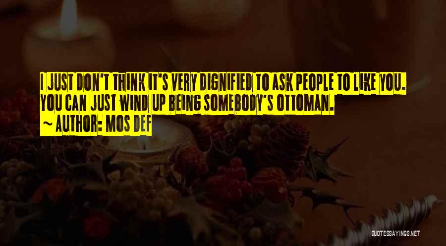 Mos Def Quotes: I Just Don't Think It's Very Dignified To Ask People To Like You. You Can Just Wind Up Being Somebody's