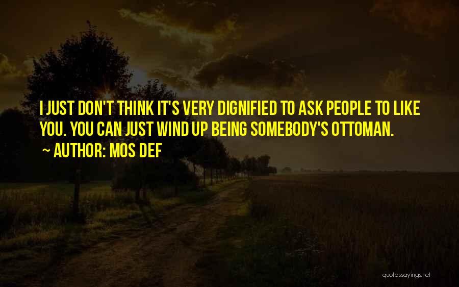 Mos Def Quotes: I Just Don't Think It's Very Dignified To Ask People To Like You. You Can Just Wind Up Being Somebody's
