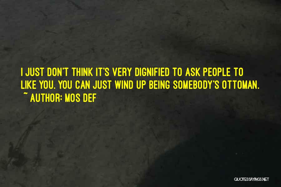 Mos Def Quotes: I Just Don't Think It's Very Dignified To Ask People To Like You. You Can Just Wind Up Being Somebody's