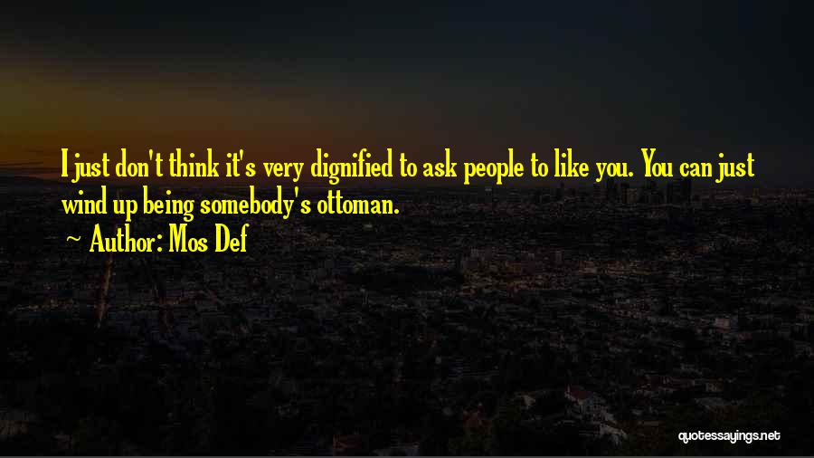 Mos Def Quotes: I Just Don't Think It's Very Dignified To Ask People To Like You. You Can Just Wind Up Being Somebody's