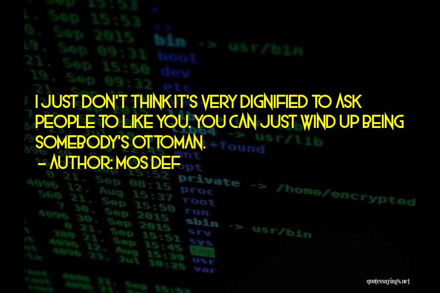 Mos Def Quotes: I Just Don't Think It's Very Dignified To Ask People To Like You. You Can Just Wind Up Being Somebody's