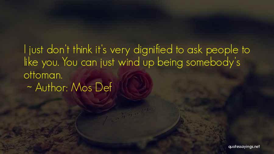 Mos Def Quotes: I Just Don't Think It's Very Dignified To Ask People To Like You. You Can Just Wind Up Being Somebody's