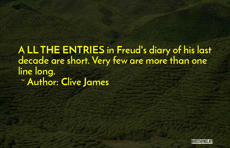 Clive James Quotes: A Ll The Entries In Freud's Diary Of His Last Decade Are Short. Very Few Are More Than One Line