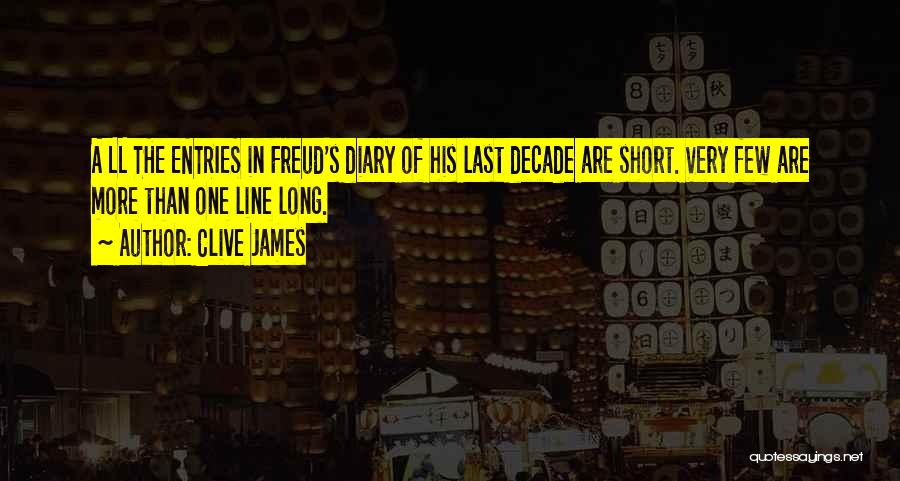 Clive James Quotes: A Ll The Entries In Freud's Diary Of His Last Decade Are Short. Very Few Are More Than One Line