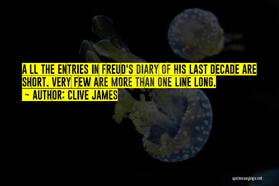 Clive James Quotes: A Ll The Entries In Freud's Diary Of His Last Decade Are Short. Very Few Are More Than One Line