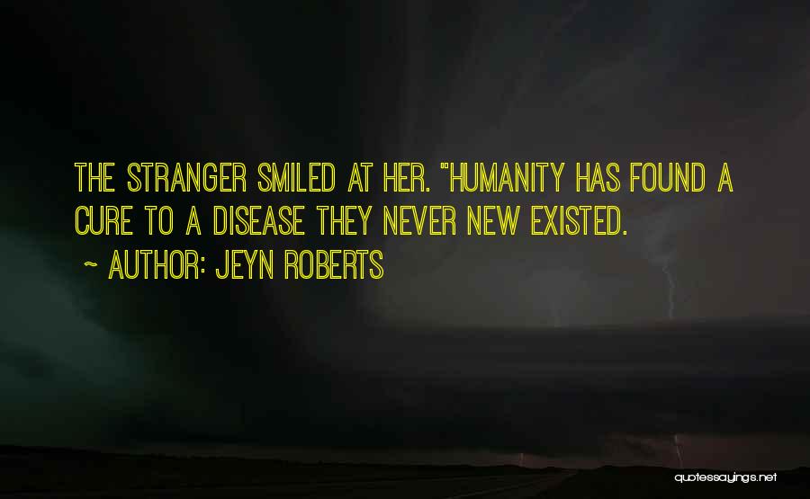 Jeyn Roberts Quotes: The Stranger Smiled At Her. Humanity Has Found A Cure To A Disease They Never New Existed.