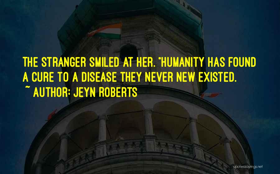 Jeyn Roberts Quotes: The Stranger Smiled At Her. Humanity Has Found A Cure To A Disease They Never New Existed.