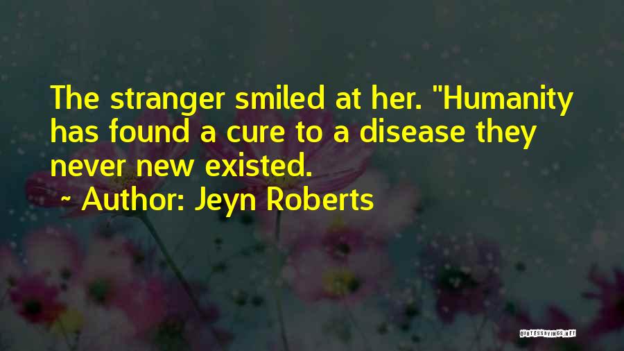 Jeyn Roberts Quotes: The Stranger Smiled At Her. Humanity Has Found A Cure To A Disease They Never New Existed.