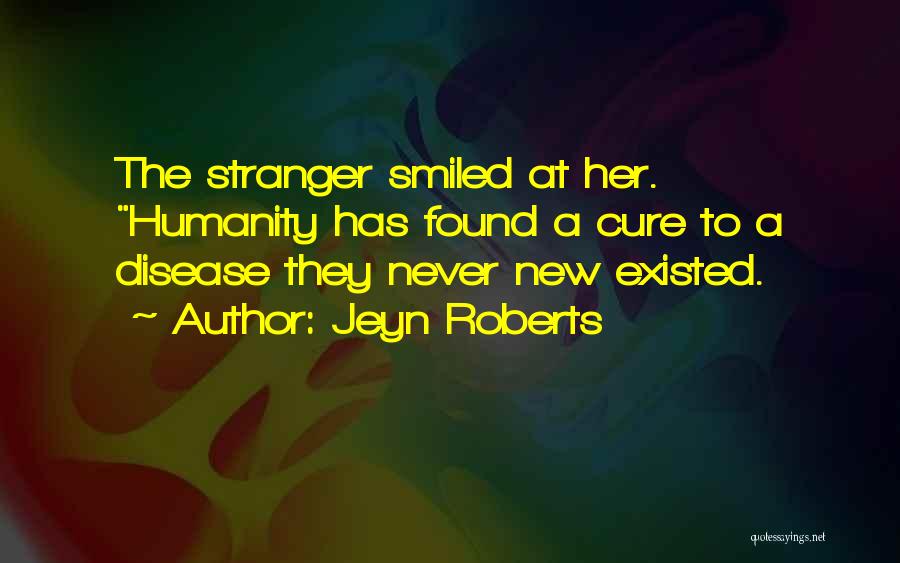 Jeyn Roberts Quotes: The Stranger Smiled At Her. Humanity Has Found A Cure To A Disease They Never New Existed.