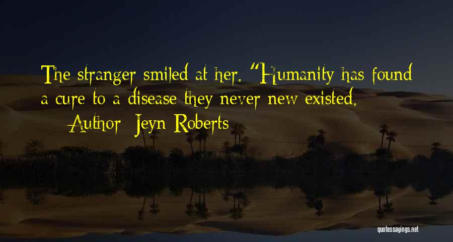 Jeyn Roberts Quotes: The Stranger Smiled At Her. Humanity Has Found A Cure To A Disease They Never New Existed.