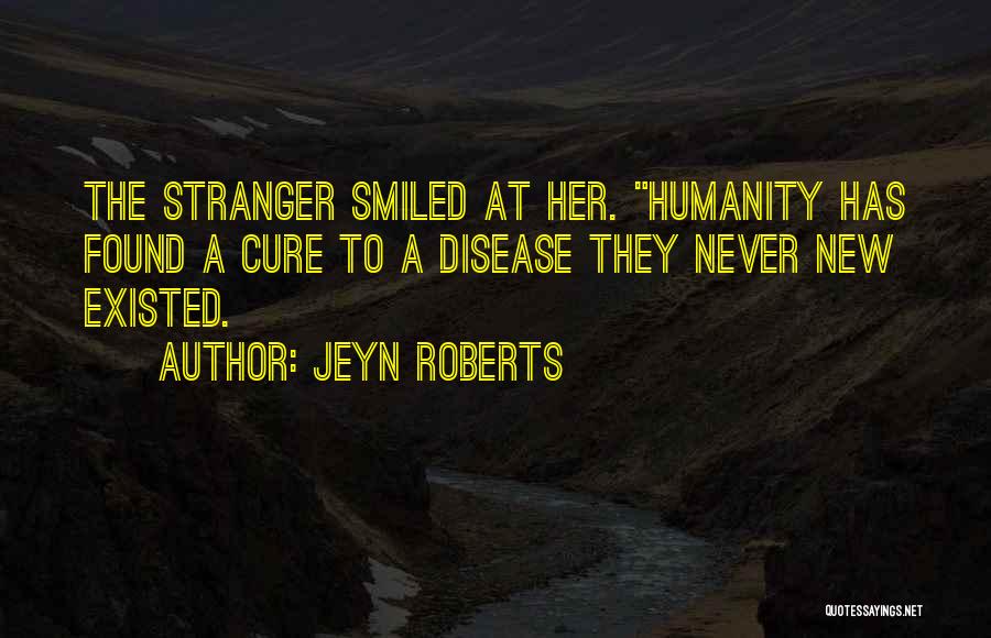 Jeyn Roberts Quotes: The Stranger Smiled At Her. Humanity Has Found A Cure To A Disease They Never New Existed.