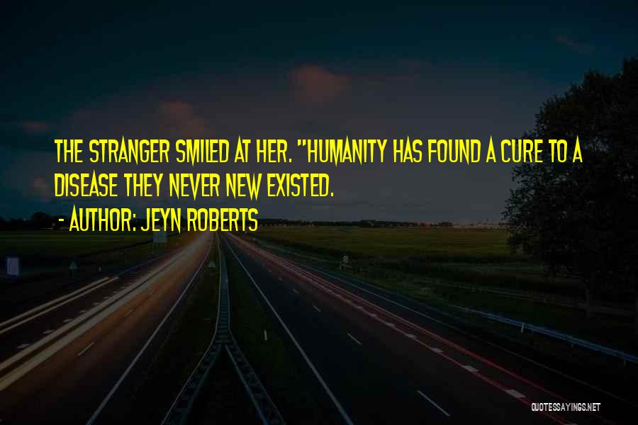 Jeyn Roberts Quotes: The Stranger Smiled At Her. Humanity Has Found A Cure To A Disease They Never New Existed.