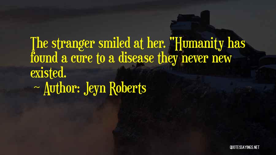 Jeyn Roberts Quotes: The Stranger Smiled At Her. Humanity Has Found A Cure To A Disease They Never New Existed.