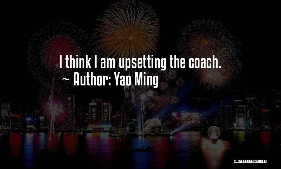 Yao Ming Quotes: I Think I Am Upsetting The Coach.