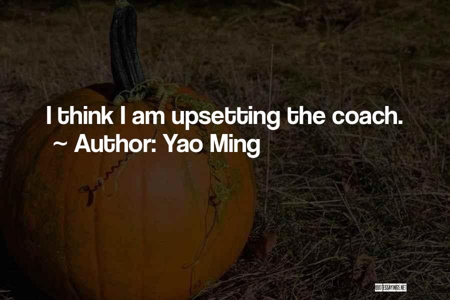 Yao Ming Quotes: I Think I Am Upsetting The Coach.