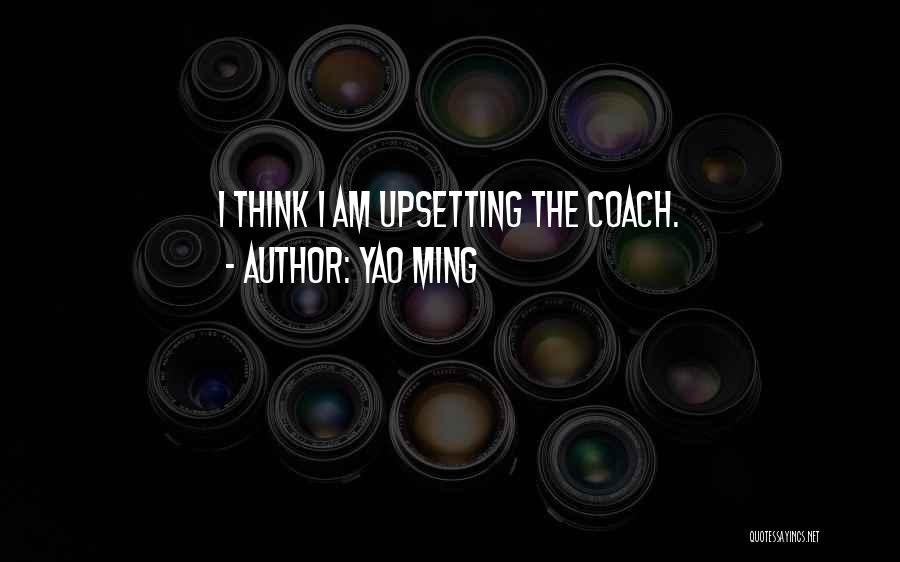 Yao Ming Quotes: I Think I Am Upsetting The Coach.