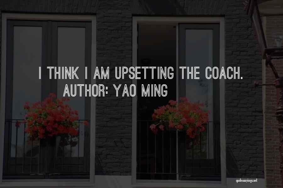 Yao Ming Quotes: I Think I Am Upsetting The Coach.