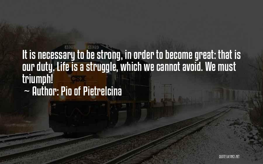 Pio Of Pietrelcina Quotes: It Is Necessary To Be Strong, In Order To Become Great: That Is Our Duty. Life Is A Struggle, Which