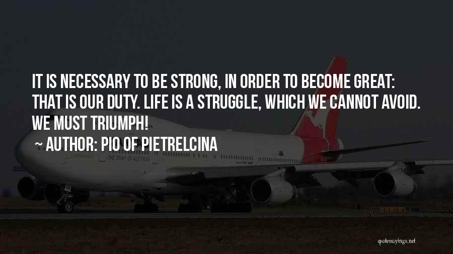 Pio Of Pietrelcina Quotes: It Is Necessary To Be Strong, In Order To Become Great: That Is Our Duty. Life Is A Struggle, Which