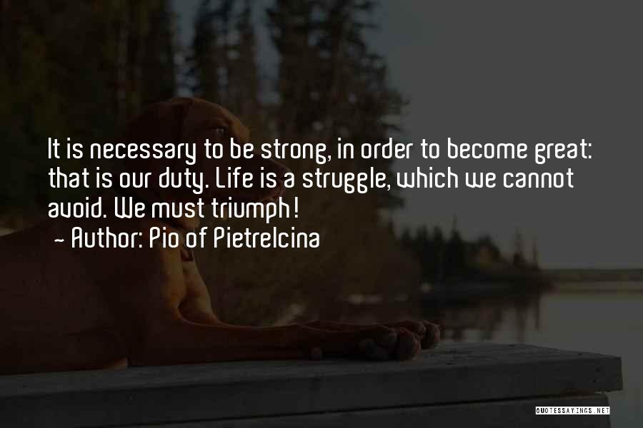 Pio Of Pietrelcina Quotes: It Is Necessary To Be Strong, In Order To Become Great: That Is Our Duty. Life Is A Struggle, Which