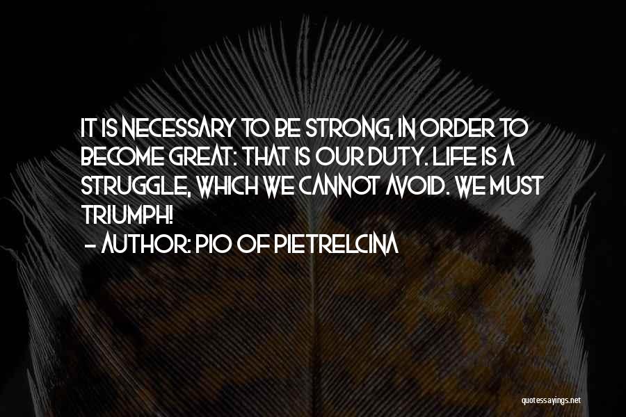 Pio Of Pietrelcina Quotes: It Is Necessary To Be Strong, In Order To Become Great: That Is Our Duty. Life Is A Struggle, Which