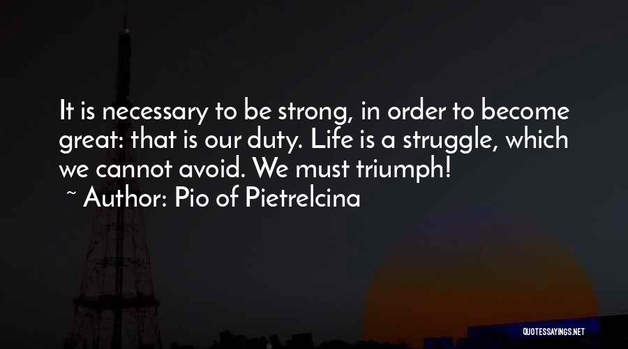 Pio Of Pietrelcina Quotes: It Is Necessary To Be Strong, In Order To Become Great: That Is Our Duty. Life Is A Struggle, Which