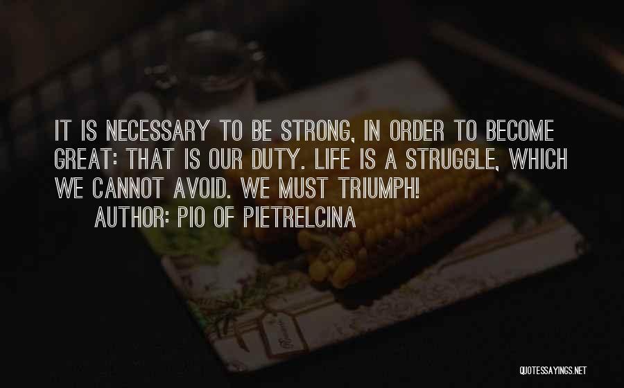 Pio Of Pietrelcina Quotes: It Is Necessary To Be Strong, In Order To Become Great: That Is Our Duty. Life Is A Struggle, Which