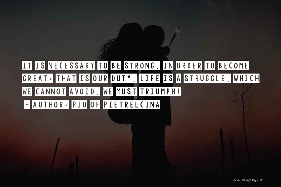 Pio Of Pietrelcina Quotes: It Is Necessary To Be Strong, In Order To Become Great: That Is Our Duty. Life Is A Struggle, Which