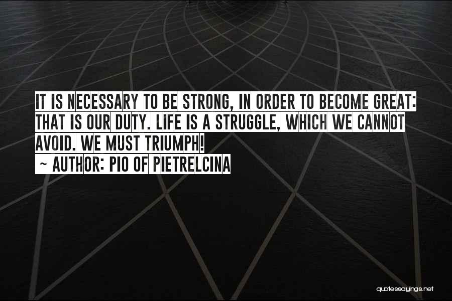 Pio Of Pietrelcina Quotes: It Is Necessary To Be Strong, In Order To Become Great: That Is Our Duty. Life Is A Struggle, Which