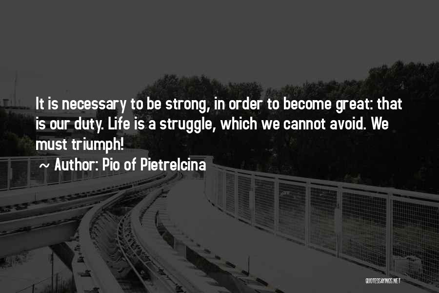 Pio Of Pietrelcina Quotes: It Is Necessary To Be Strong, In Order To Become Great: That Is Our Duty. Life Is A Struggle, Which