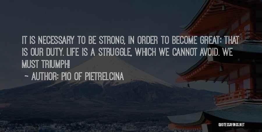 Pio Of Pietrelcina Quotes: It Is Necessary To Be Strong, In Order To Become Great: That Is Our Duty. Life Is A Struggle, Which