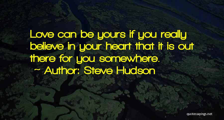 Steve Hudson Quotes: Love Can Be Yours If You Really Believe In Your Heart That It Is Out There For You Somewhere.