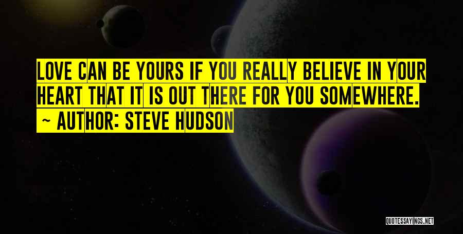 Steve Hudson Quotes: Love Can Be Yours If You Really Believe In Your Heart That It Is Out There For You Somewhere.